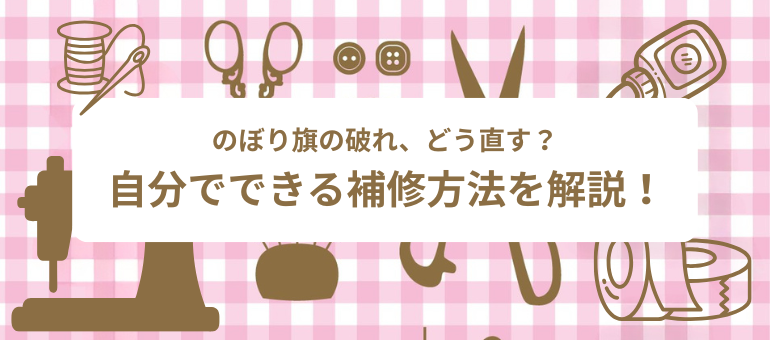 のぼり旗の破れ、どう直す？自分でできる補修方法を解説！