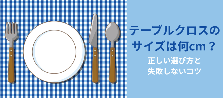 テーブルクロスのサイズは何cm？正しい選び方と失敗しないコツ
