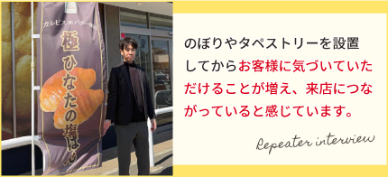 のぼりやタペストリーを設置してからお客様に気づいていただけることが増え、来店につながっていると感じています。