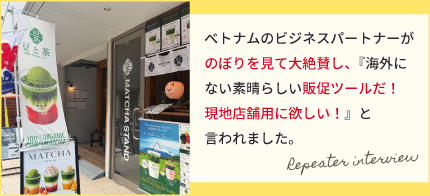 ベトナムのビジネスパートナーがのぼりを見て大絶賛し、『海外にはない素晴らしい販促ツールだ！現地店舗用に欲しい！』と言われました。