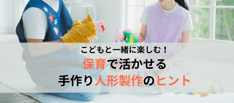 こどもと一緒に楽しむ！保育で活かせる手作り人形製作のヒント