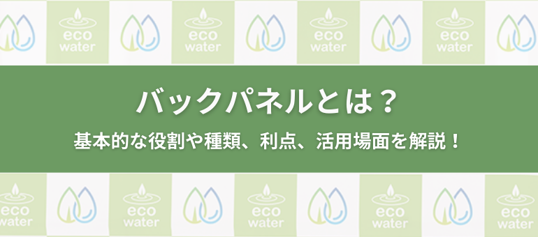 バックパネルとは？基本的な役割や種類、利点、活用場面を解説！