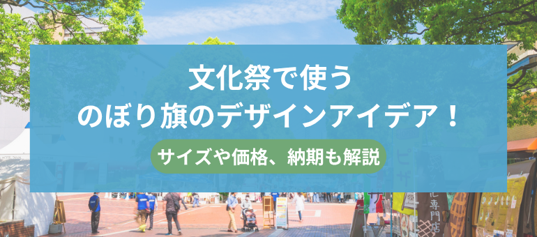文化祭で使うのぼり旗のデザインアイデア！サイズや価格、納期も解説