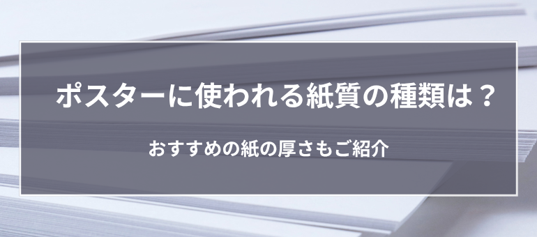 ポスターに使われる紙質の種類は？おすすめの紙の厚さもご紹介