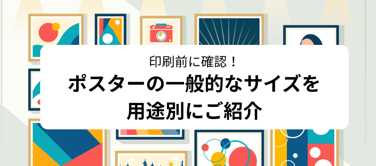 印刷前に確認！ポスターの一般的なサイズを用途別にご紹介
