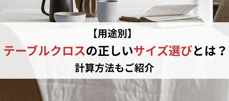 【用途別】テーブルクロスの正しいサイズ選びとは？計算方法もご紹介