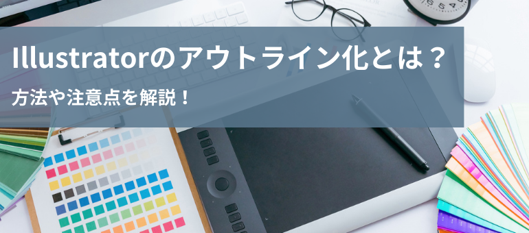Illustratorのアウトライン化とは？ 方法や注意点を解説！
