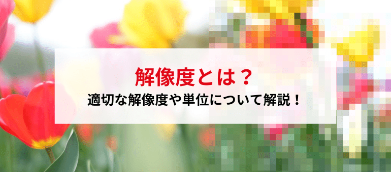 解像度とは？適切な解像度や単位について解説！