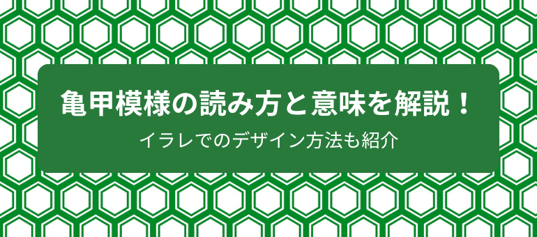 亀甲模様の読み方と意味を解説！イラレでのデザイン方法も紹介