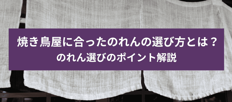 焼き鳥屋に合ったのれんの選び方とは？のれん選びのポイント解説