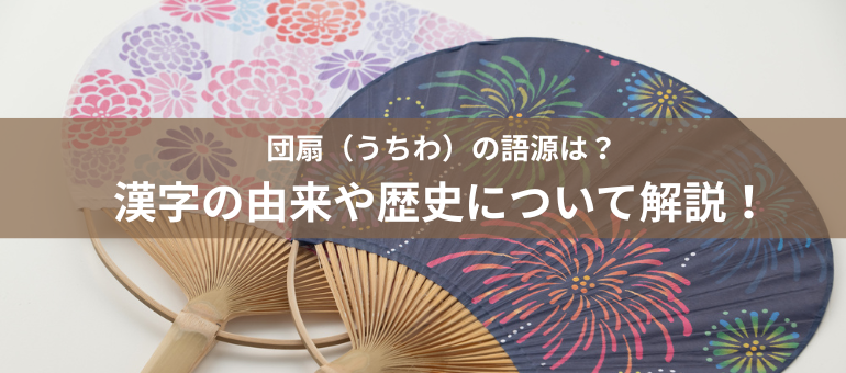 団扇（うちわ）の語源は？漢字の由来や歴史について解説！