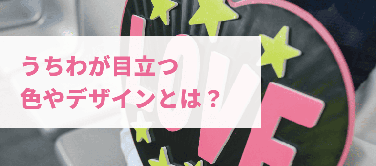 うちわが目立つ色やデザインとは？