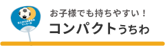 お子様でも持ちやすい コンパクトサイズはこちら