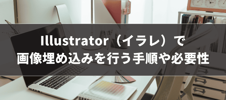 Illustrator(イラレ)で画像埋め込みを行う手順や必要性
