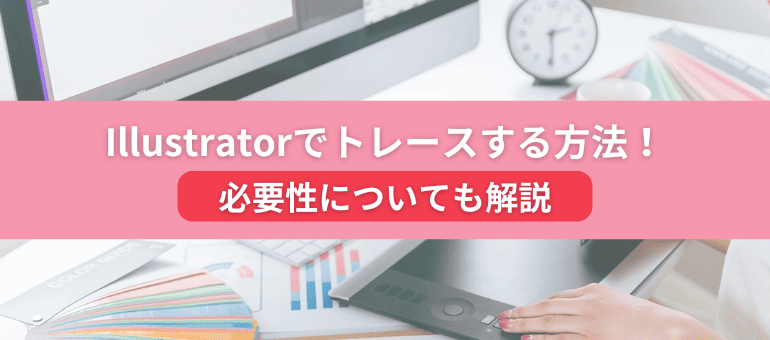 Illustratorでトレースする方法!必要性についても解説