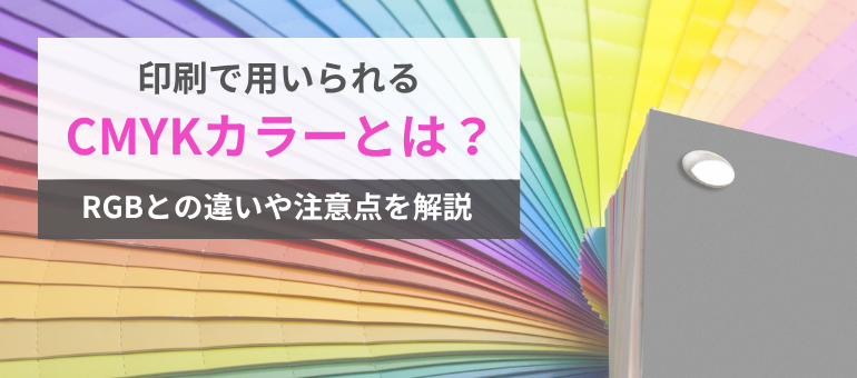 印刷で用いられるCMYKカラーとは？RGBとの違いや注意点を解説