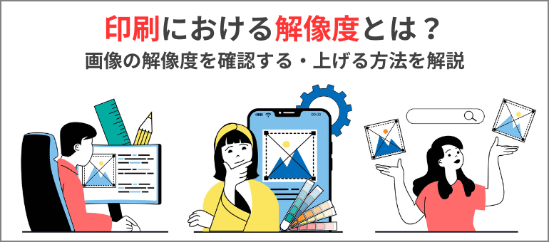 印刷における解像度とは?画像の解像度を確認する・上げる方法を解説