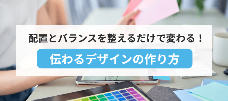 配置とバランスを整えるだけで変わる！伝わるデザインの作り方