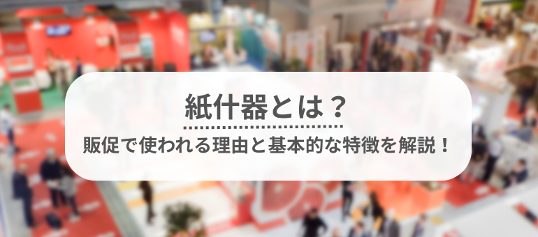 紙製什器とは？販促で使われる理由と基本的な特徴を解説！