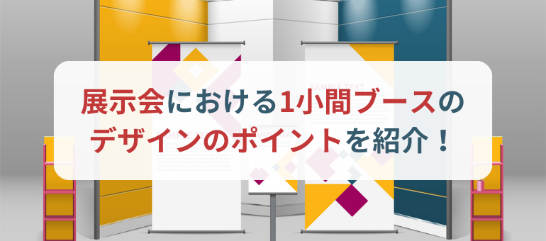 展示会における1小間ブースのデザインのポイントを紹介！