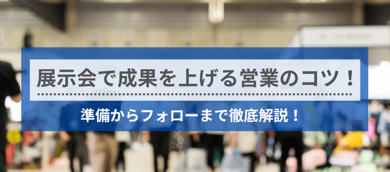 展示会で成果を上げる営業のコツ！準備からフォローまで徹底解説！