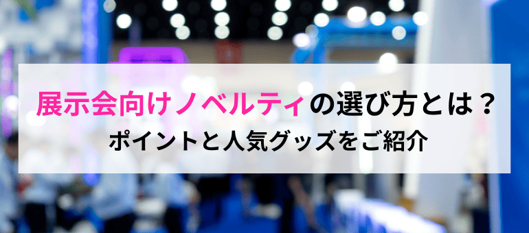 展示会向けノベルティの選び方とは？ポイントと人気グッズをご紹介