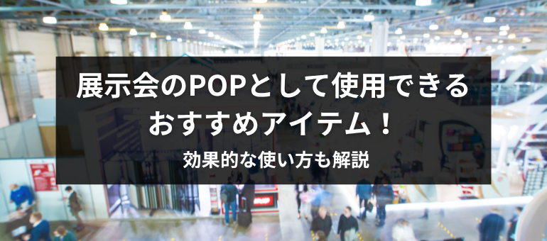 展示会のPOPとして使用できるおすすめアイテム!効果的な使い方も解説