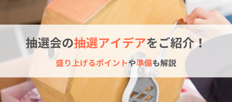 抽選会の抽選アイデアをご紹介!盛り上げるポイントや準備も解説