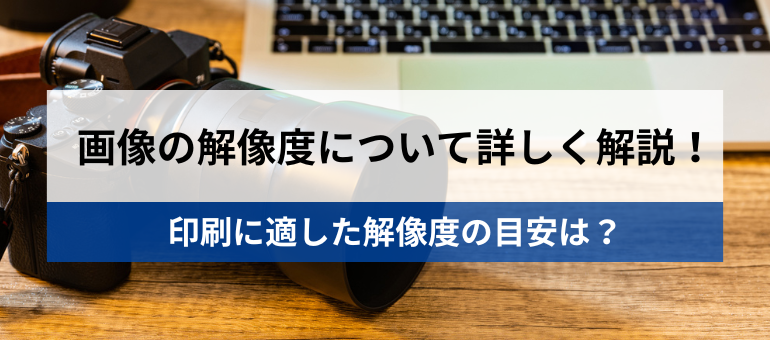 画像の解像度について詳しく解説！印刷に適した解像度の目安は？