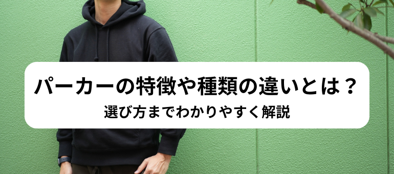 パーカーの特徴や種類の違いとは？選び方までわかりやすく解説