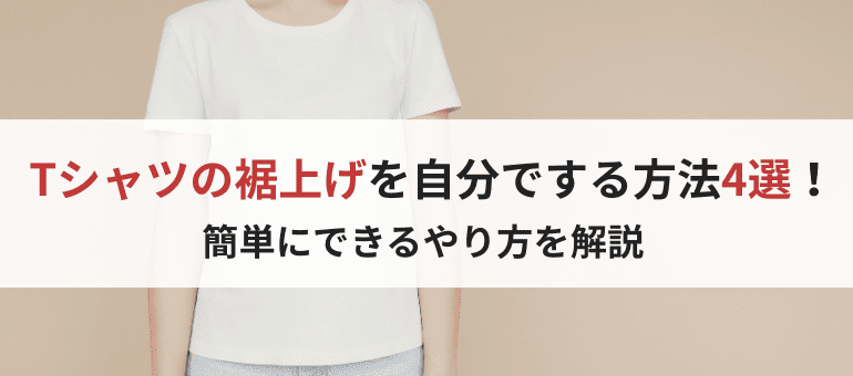 Tシャツの裾上げを自分でする方法4選!簡単にできるやり方を解説