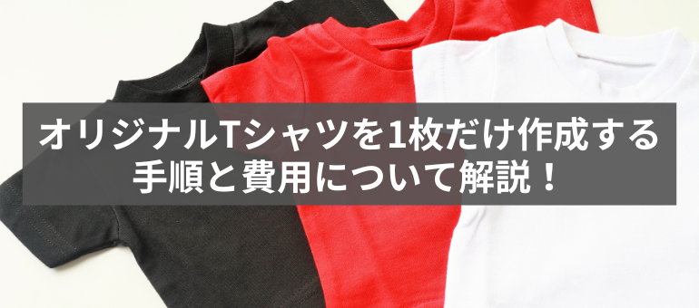 オリジナルTシャツを1枚だけ作成する手順と費用について解説！