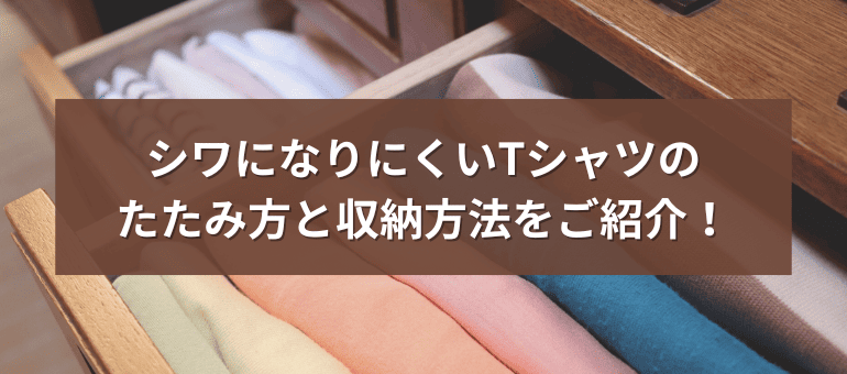 シワになりにくいTシャツのたたみ方と収納方法をご紹介!