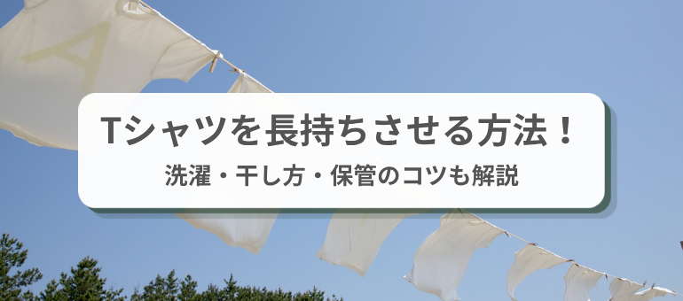 Tシャツを長持ちさせる方法！洗濯・干し方・保管のコツも解説