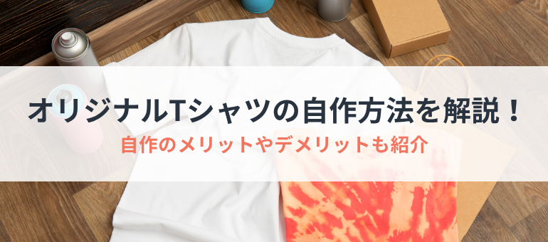 オリジナルTシャツの自作方法を解説！自作のメリットやデメリットも紹介