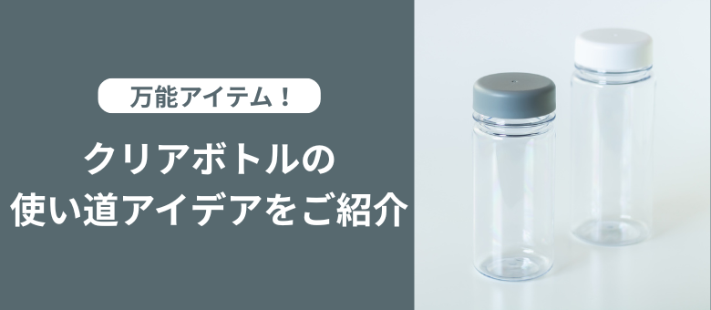 万能アイテム！クリアボトルの使い道アイデアをご紹介