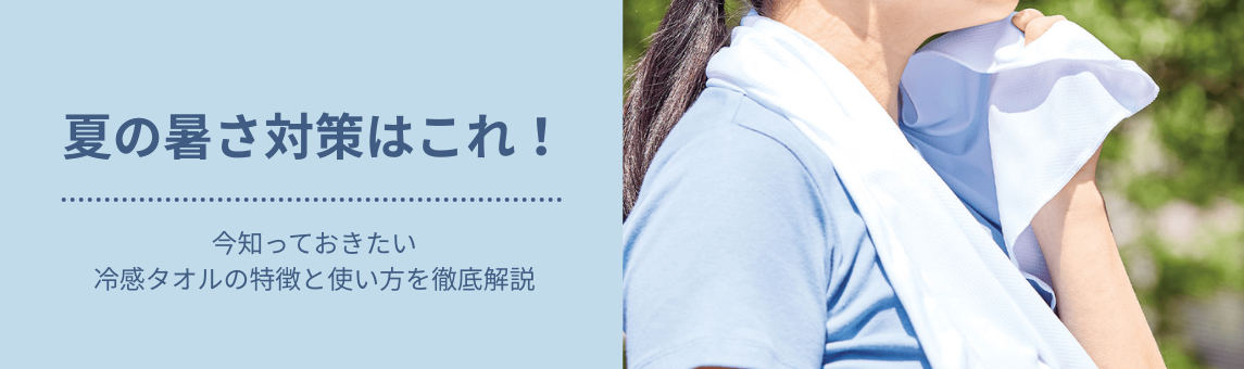 夏の暑さ対策はこれ！今知っておきたい冷感タオルの特徴と使い方を徹底解説