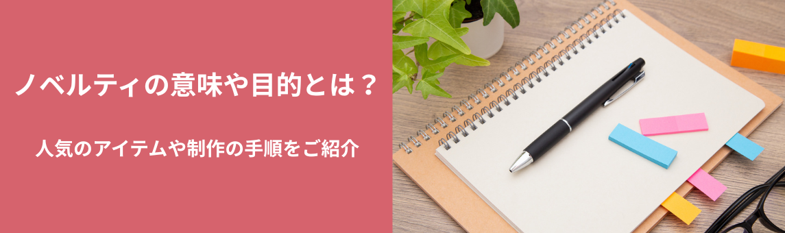 ノベルティの意味や目的とは？人気のアイテムや制作の手順をご紹介