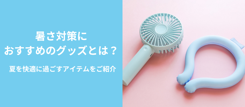 暑さ対策におすすめのグッズとは？夏を快適に過ごすアイテムをご紹介