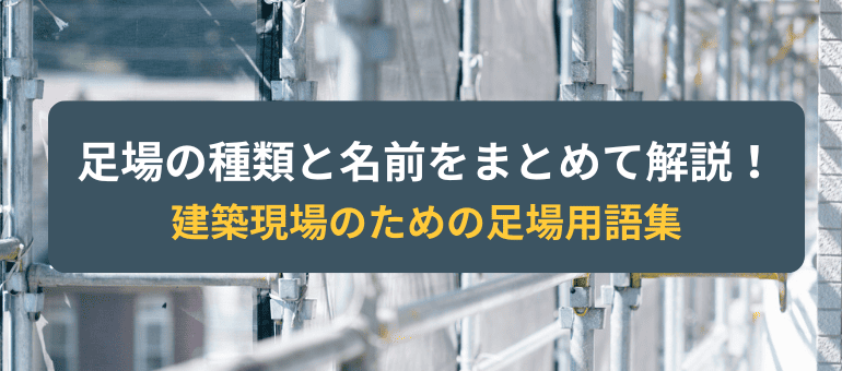 足場の種類と名前をまとめて解説!建築現場のための足場用語集