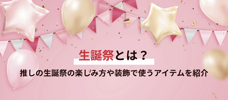 生誕祭とは？推しの生誕祭の楽しみ方や装飾で使うアイテムを紹介