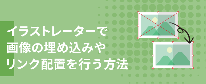 イラストレーターで画像の埋め込みやリンク配置を行う方法