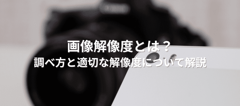 画像解像度とは？調べ方と適切な解像度について解説